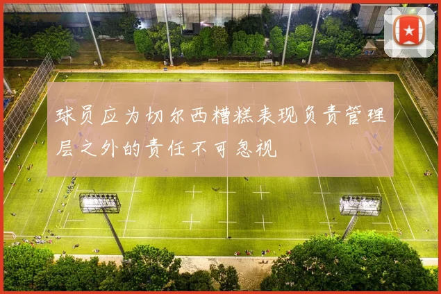 球员应为切尔西糟糕表现负责管理层之外的责任不可忽视