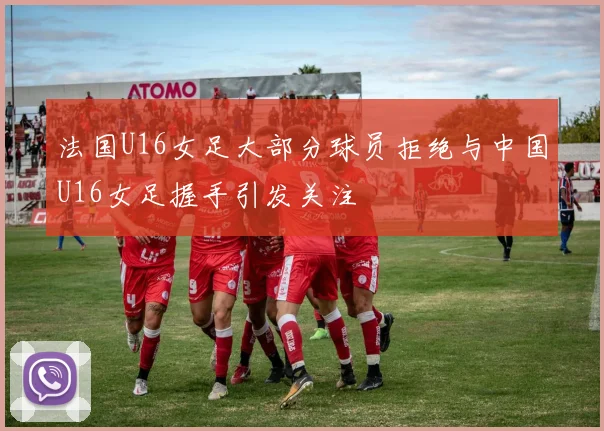 法国U16女足大部分球员拒绝与中国U16女足握手引发关注