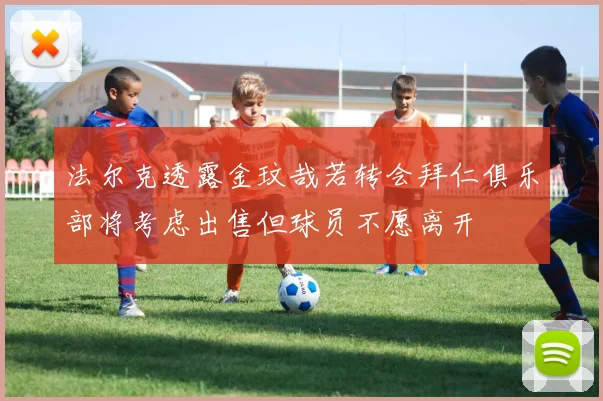 法尔克透露金玟哉若转会拜仁俱乐部将考虑出售但球员不愿离开