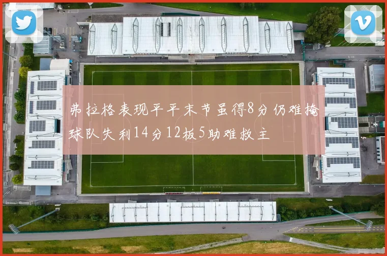 弗拉格表现平平末节虽得8分仍难掩球队失利14分12板5助难救主